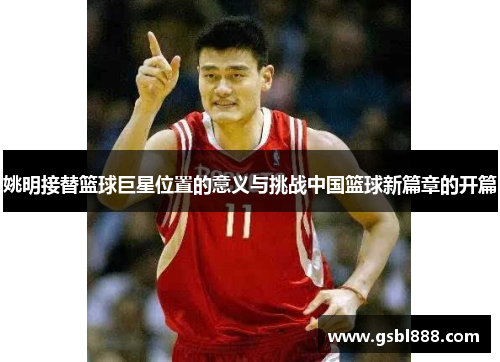 姚明接替篮球巨星位置的意义与挑战中国篮球新篇章的开篇