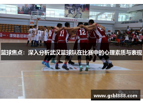 篮球焦点：深入分析武汉篮球队在比赛中的心理素质与表现