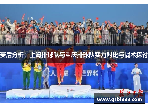 赛后分析：上海排球队与重庆排球队实力对比与战术探讨
