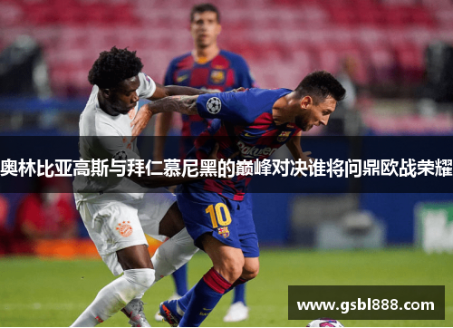奥林比亚高斯与拜仁慕尼黑的巅峰对决谁将问鼎欧战荣耀