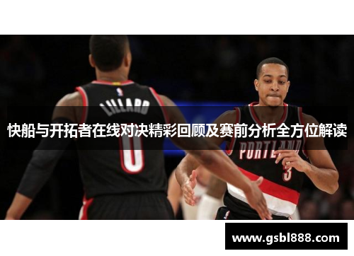 快船与开拓者在线对决精彩回顾及赛前分析全方位解读
