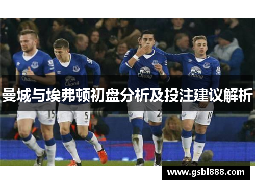 曼城与埃弗顿初盘分析及投注建议解析